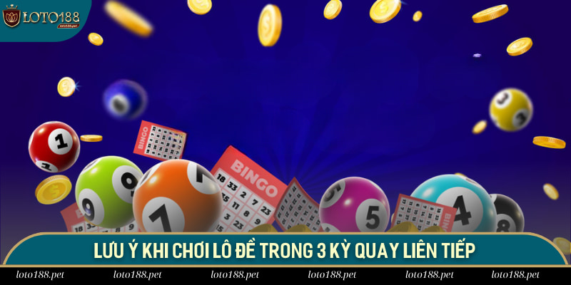 Lưu ý khi chơi lô đề trong 3 kỳ quay liên tiếp