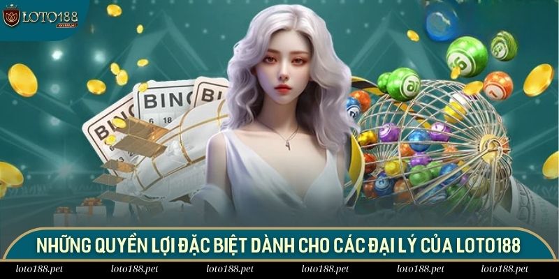 Những quyền lợi đặc biệt dành cho các đại lý của LOTO188
