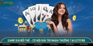 Game Bài Đổi Thẻ - Cơ Hội Giải Trí Nhận Thưởng Tại Loto188