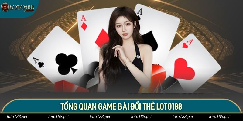 Game bài đổi thẻ là bộ môn cá cược được ưa chuộng tại Loto188