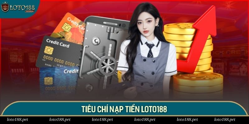 Một vài tiêu chí cần đáp ứng khi nạp tiền LOTO188