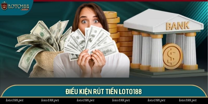 Chia sẻ những điều kiện cần đáp ứng khi rút tiền LOTO188