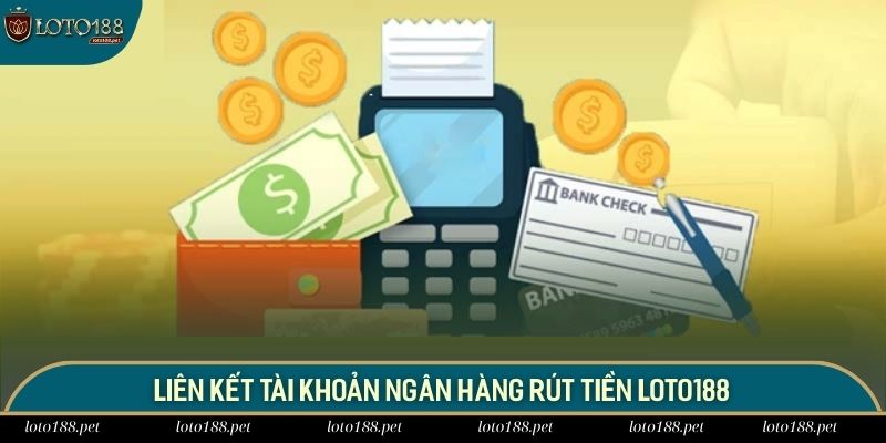 Liên kết tài khoản là bước khá quan trọng khi rút tiền tại LOTO188